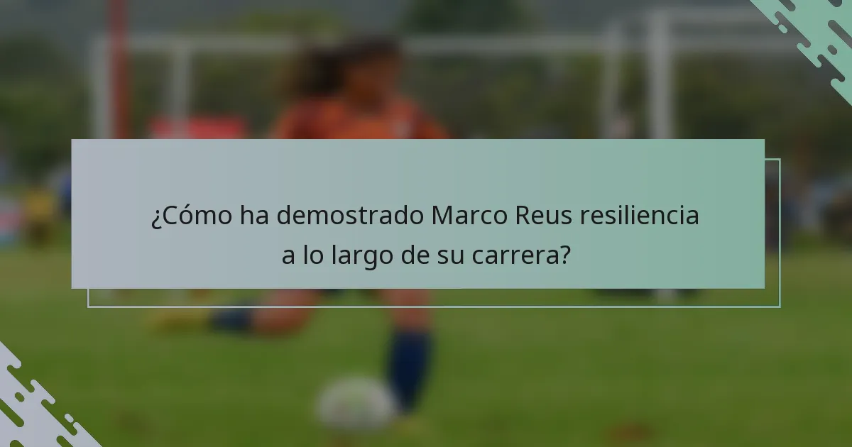 ¿Cómo ha demostrado Marco Reus resiliencia a lo largo de su carrera?