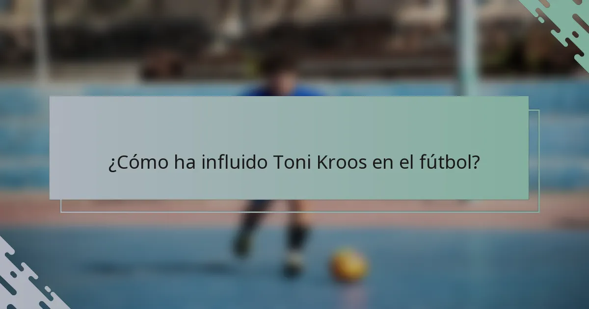 ¿Cómo ha influido Toni Kroos en el fútbol?