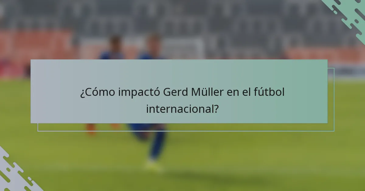 ¿Cómo impactó Gerd Müller en el fútbol internacional?
