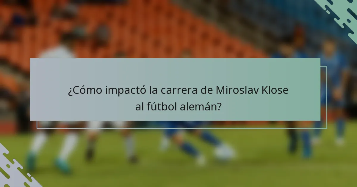 ¿Cómo impactó la carrera de Miroslav Klose al fútbol alemán?