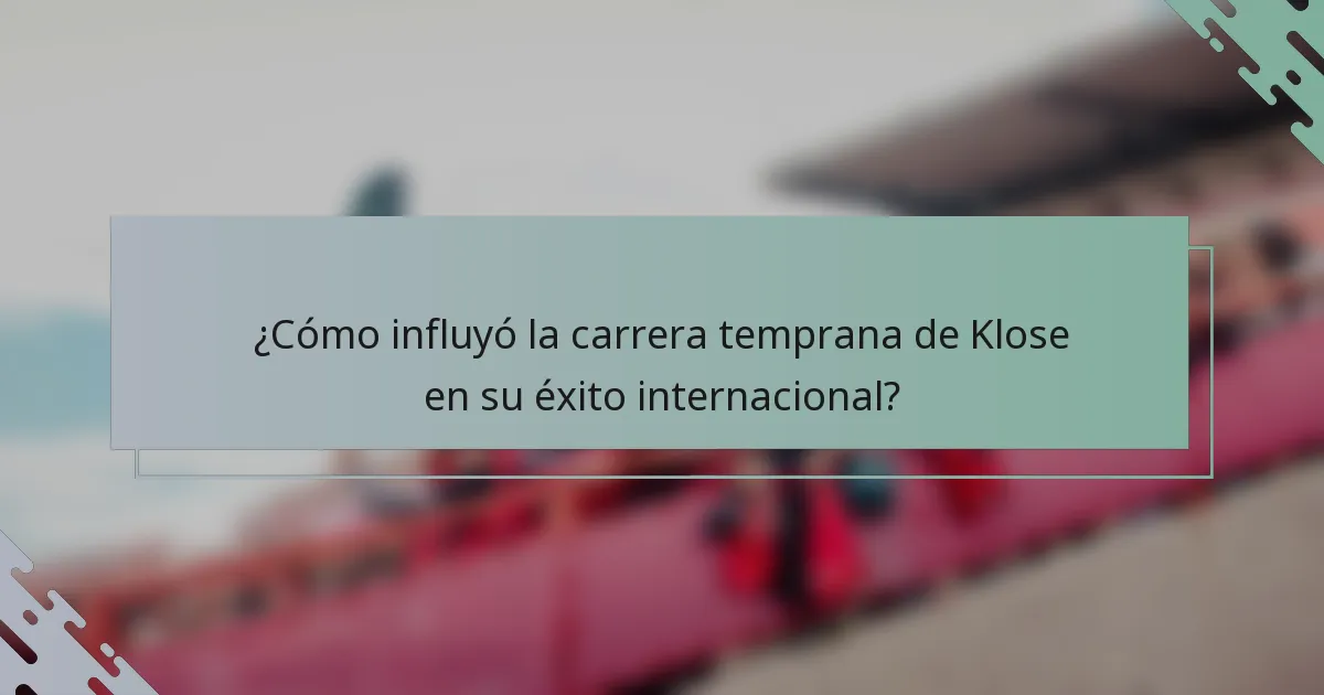 ¿Cómo influyó la carrera temprana de Klose en su éxito internacional?