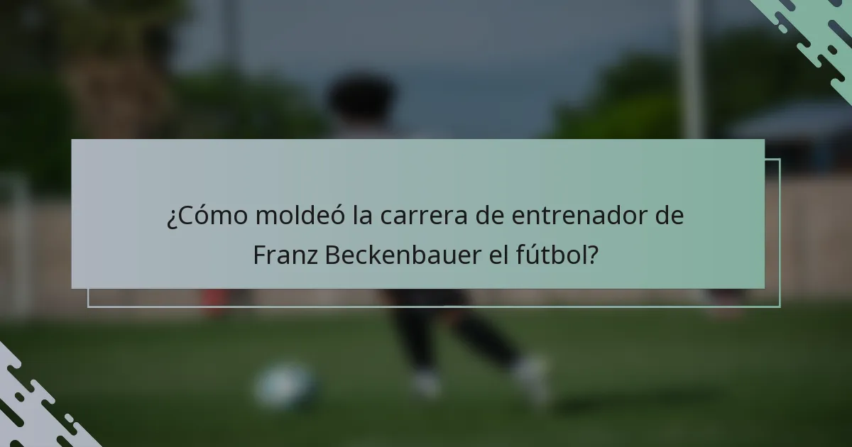 ¿Cómo moldeó la carrera de entrenador de Franz Beckenbauer el fútbol?