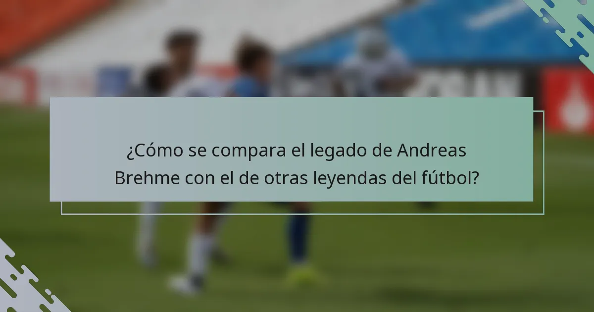 ¿Cómo se compara el legado de Andreas Brehme con el de otras leyendas del fútbol?