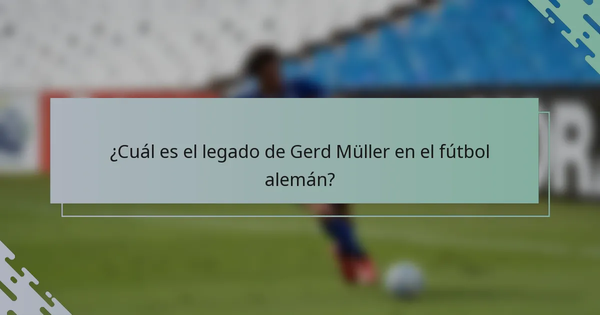 ¿Cuál es el legado de Gerd Müller en el fútbol alemán?