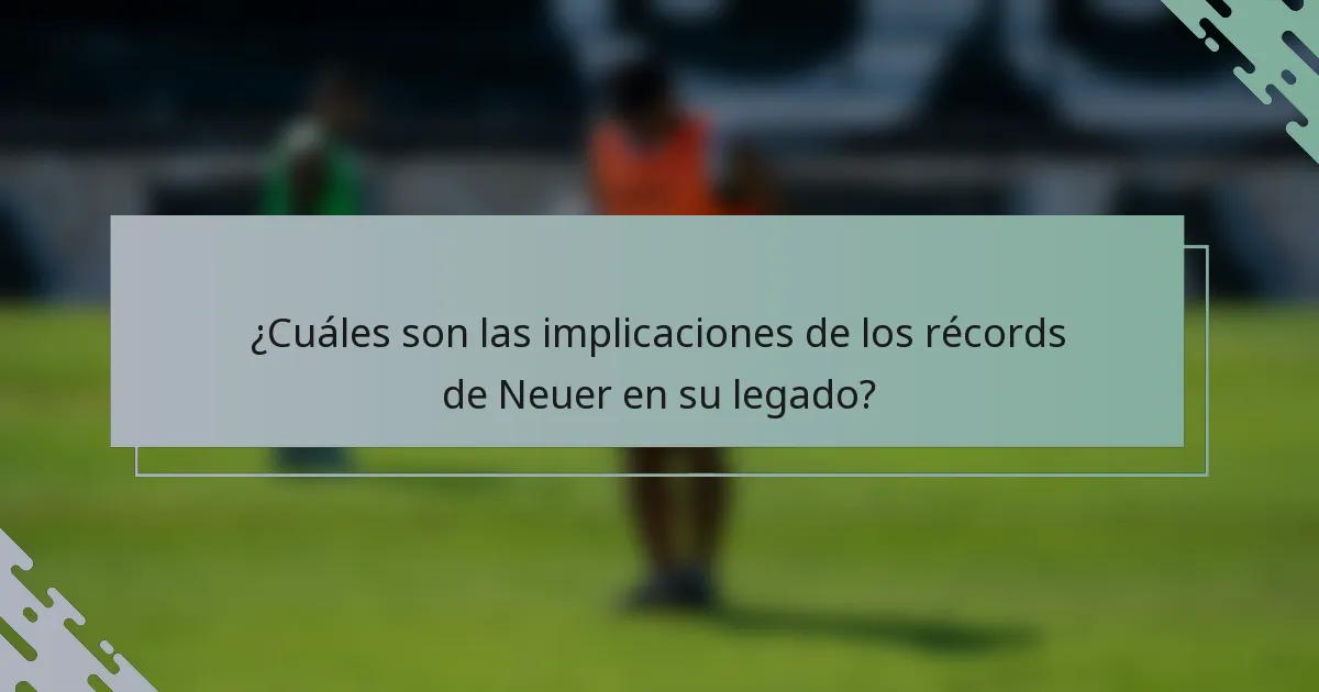 ¿Cuáles son las implicaciones de los récords de Neuer en su legado?