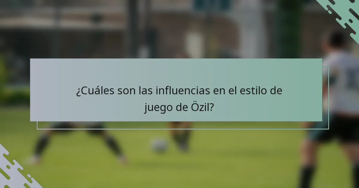 ¿Cuáles son las influencias en el estilo de juego de Özil?
