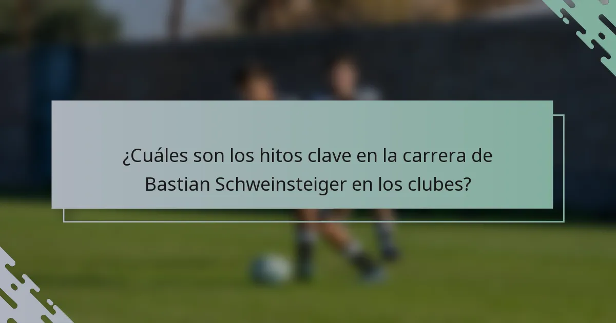 ¿Cuáles son los hitos clave en la carrera de Bastian Schweinsteiger en los clubes?