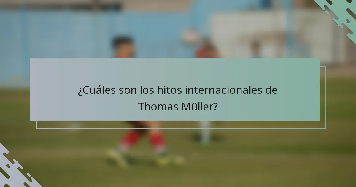 ¿Cuáles son los hitos internacionales de Thomas Müller?