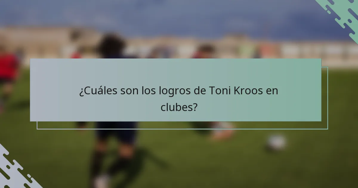 ¿Cuáles son los logros de Toni Kroos en clubes?