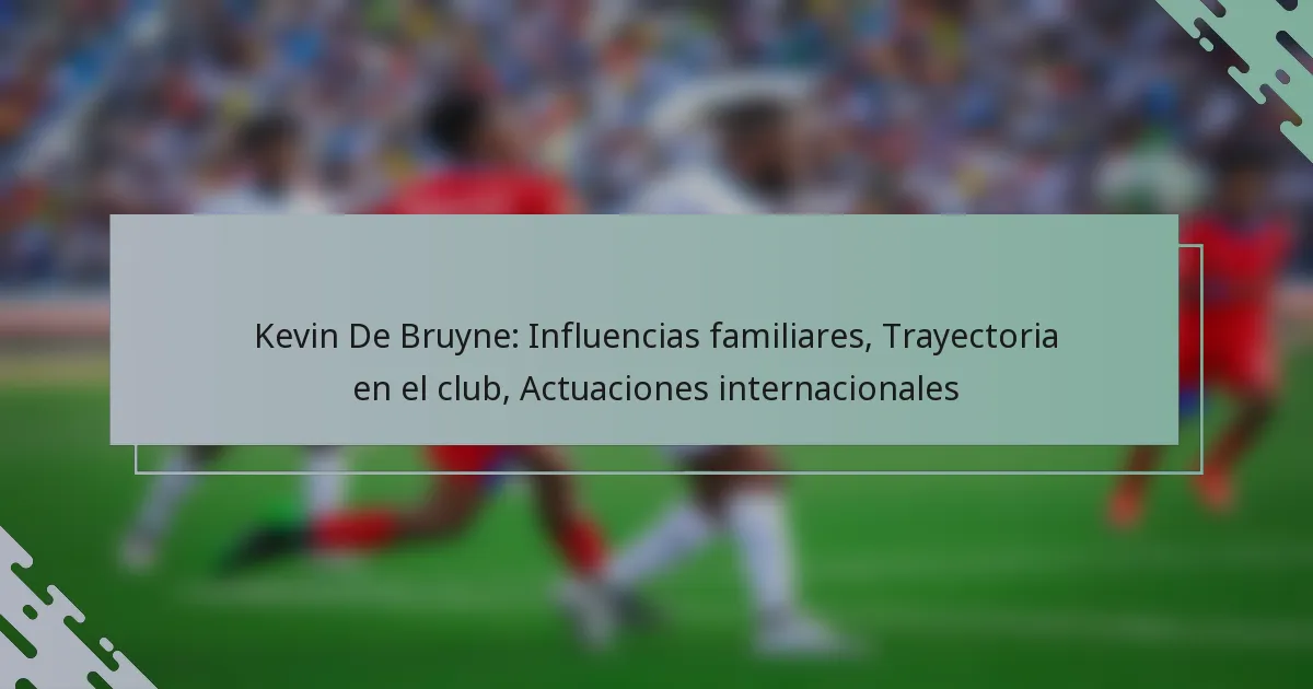 Kevin De Bruyne: Influencias familiares, Trayectoria en el club, Actuaciones internacionales