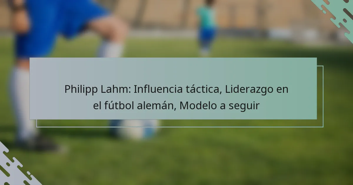 Philipp Lahm: Influencia táctica, Liderazgo en el fútbol alemán, Modelo a seguir