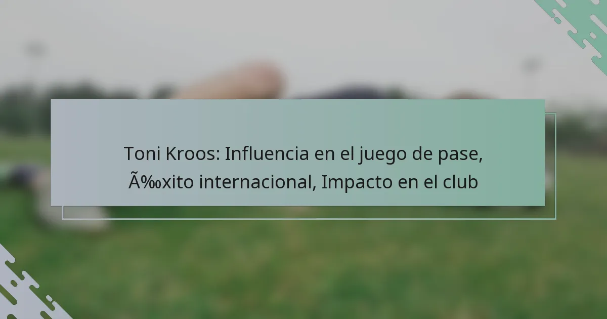 Toni Kroos: Influencia en el juego de pase, Éxito internacional, Impacto en el club