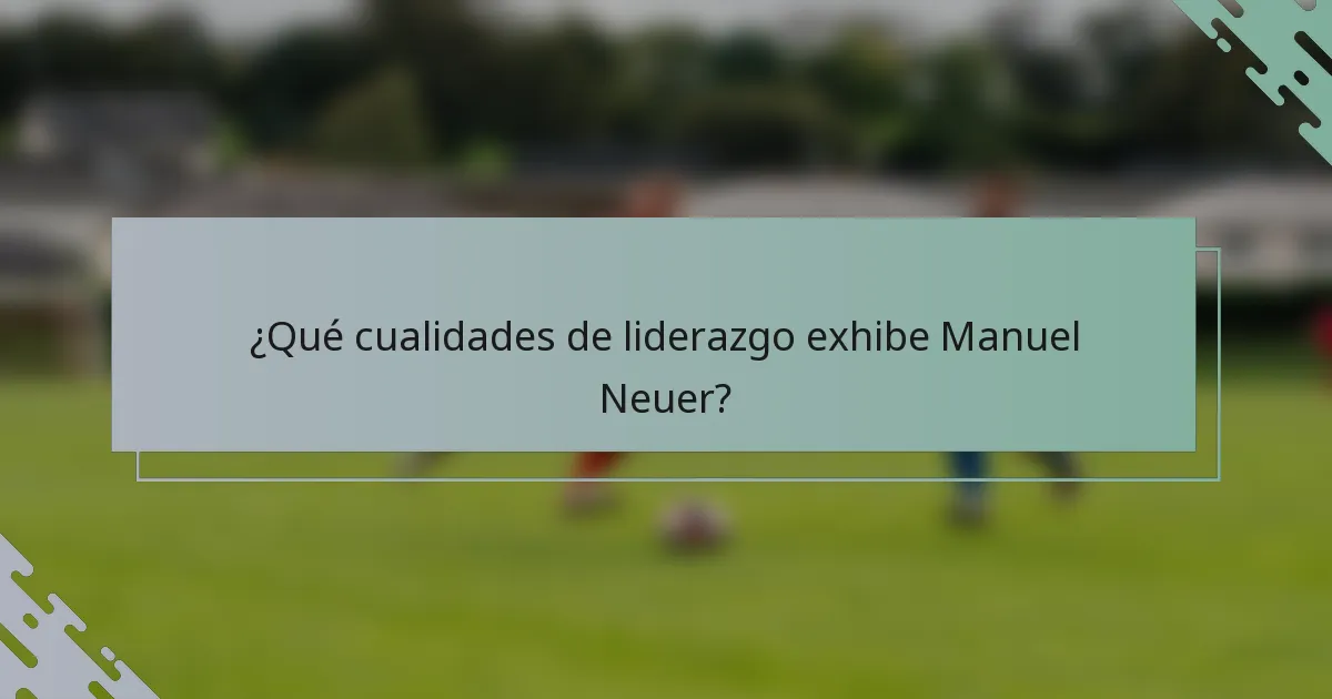 ¿Qué cualidades de liderazgo exhibe Manuel Neuer?