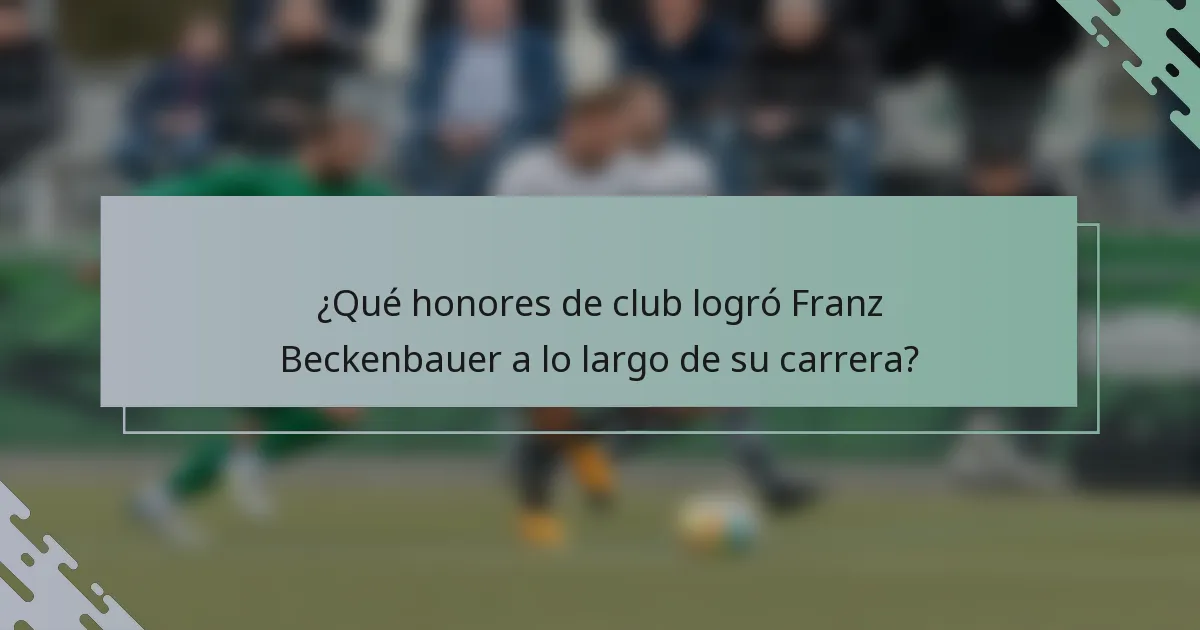 ¿Qué honores de club logró Franz Beckenbauer a lo largo de su carrera?