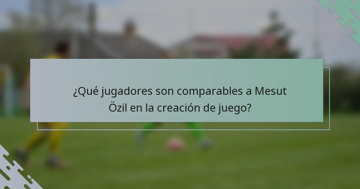 ¿Qué jugadores son comparables a Mesut Özil en la creación de juego?