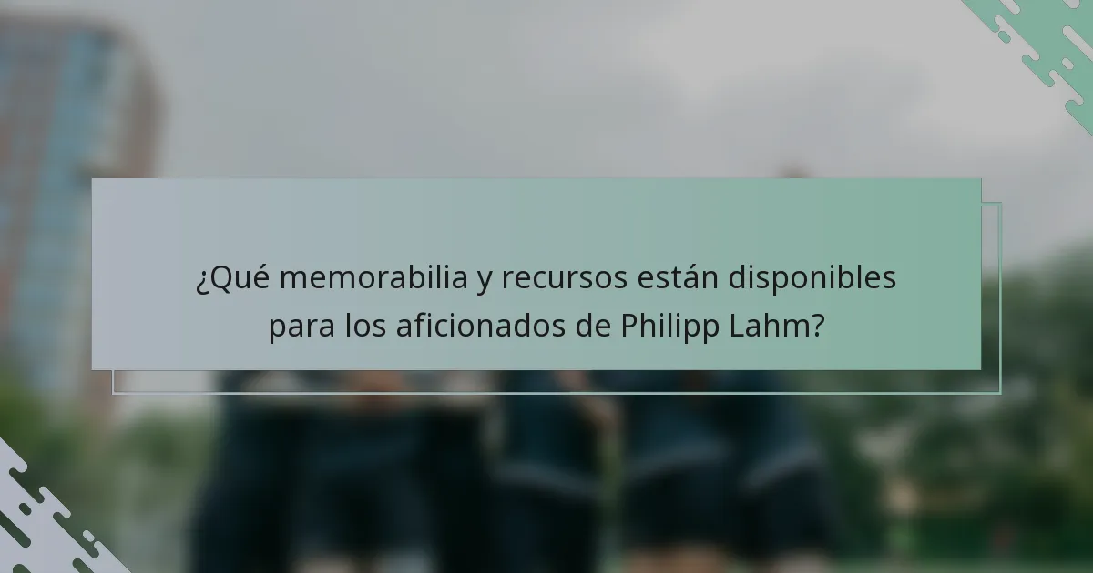 ¿Qué memorabilia y recursos están disponibles para los aficionados de Philipp Lahm?