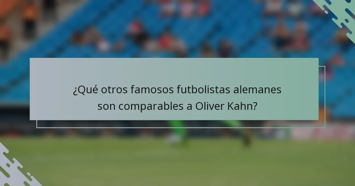 ¿Qué otros famosos futbolistas alemanes son comparables a Oliver Kahn?