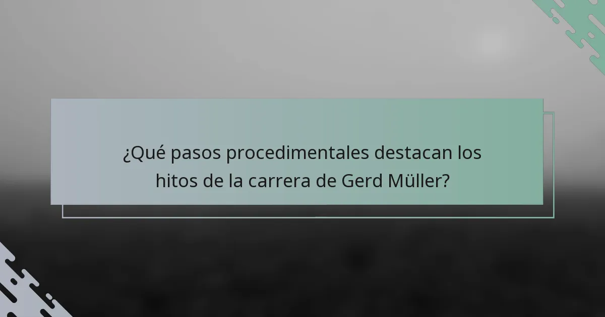 ¿Qué pasos procedimentales destacan los hitos de la carrera de Gerd Müller?